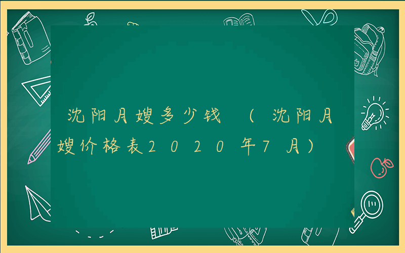 沈阳月嫂多少钱 (沈阳月嫂价格表2020年7月)